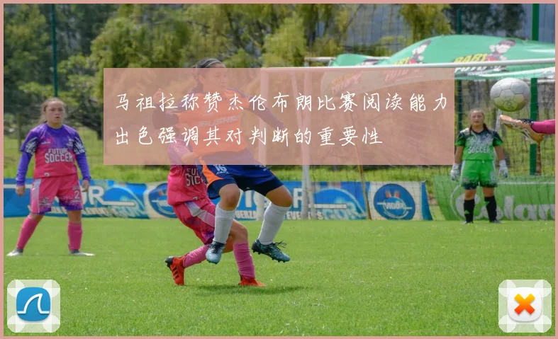马祖拉称赞杰伦布朗比赛阅读能力出色强调其对判断的重要性