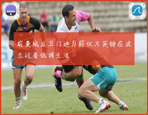 前曼城后卫门迪月薪仅万英镑在波兰过着低调生活