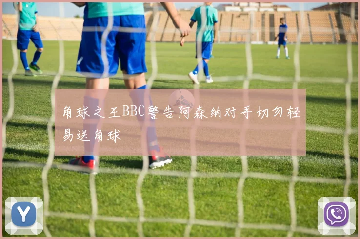 角球之王BBC警告阿森纳对手切勿轻易送角球