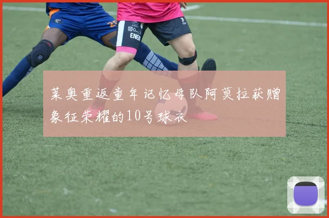 莱奥重返童年记忆母队阿莫拉获赠象征荣耀的10号球衣