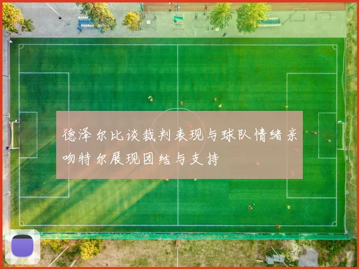 德泽尔比谈裁判表现与球队情绪亲吻特尔展现团结与支持