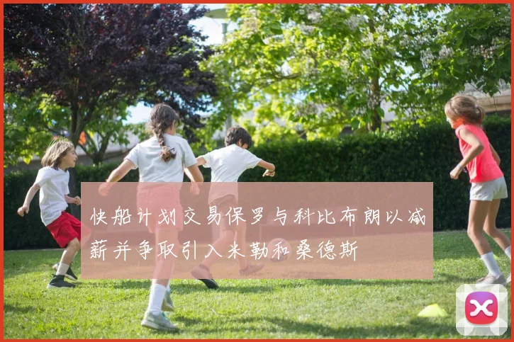 快船计划交易保罗与科比布朗以减薪并争取引入米勒和桑德斯