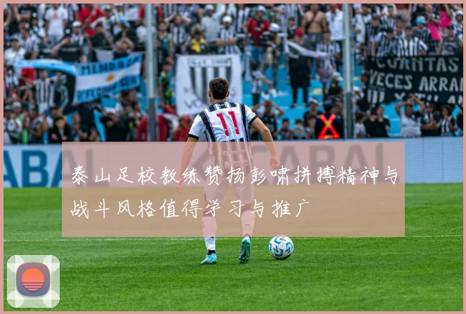 泰山足校教练赞扬彭啸拼搏精神与战斗风格值得学习与推广