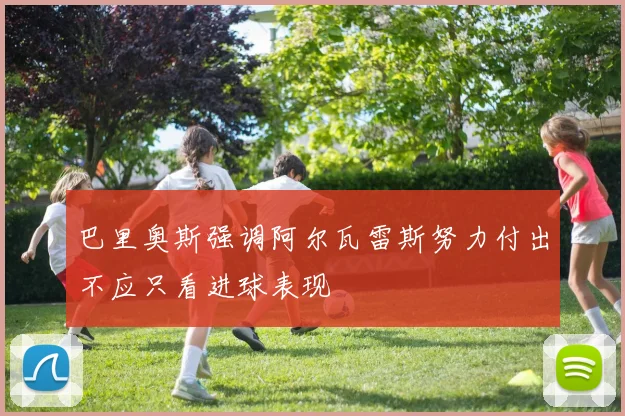巴里奥斯强调阿尔瓦雷斯努力付出不应只看进球表现