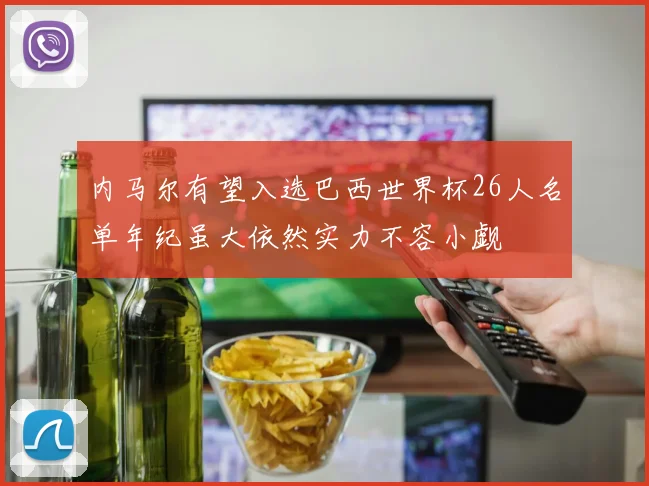 内马尔有望入选巴西世界杯26人名单年纪虽大依然实力不容小觑