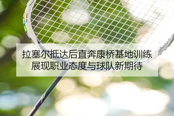 拉塞尔抵达后直奔康桥基地训练 展现职业态度与球队新期待 - LianYing